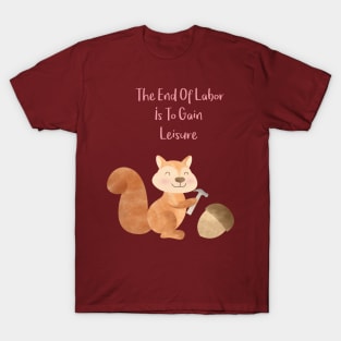 The end of Labor is to gain Leisure - Happy Squirrel and the chestnut - Happy Labor Day T-Shirt